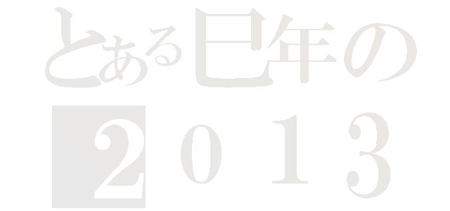 とある巳年の２０１３（）