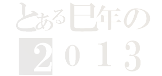 とある巳年の２０１３（）