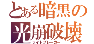 とある暗黒の光崩破壊（ライトブレーカー）