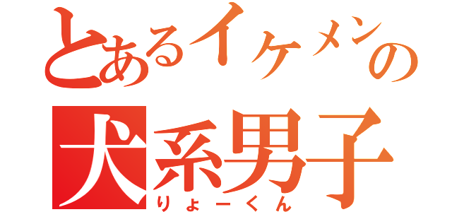 とあるイケメンの犬系男子（りょーくん）