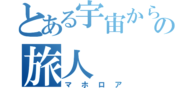 とある宇宙からの旅人（マホロア）