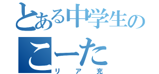 とある中学生のこーた（リア充）