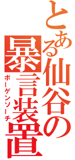 とある仙谷の暴言装置（ボーゲンソーチ）