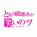 とある破壊者の笑いのツボ（お大事に）