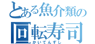 とある魚介類の回転寿司（かいてんずし）