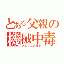 とある父親の機械中毒（ツムツム大好き）