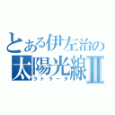 とある伊左治の太陽光線Ⅱ（ラトラータ）