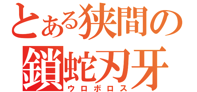 とある狭間の鎖蛇刃牙（ウロボロス）