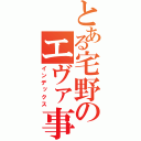 とある宅野のエヴァ事情（インデックス）