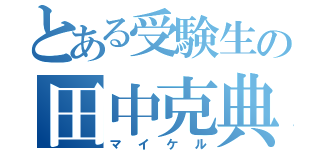 とある受験生の田中克典（マイケル）