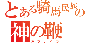 とある騎馬民族の神の鞭（アッティラ）