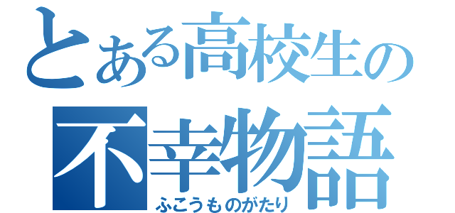 とある高校生の不幸物語（ふこうものがたり）