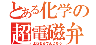 とある化学の超電磁弁（よねむらでんじろう）