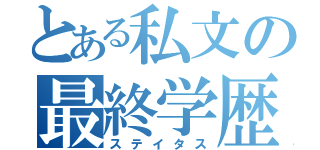 とある私文の最終学歴（ステイタス）