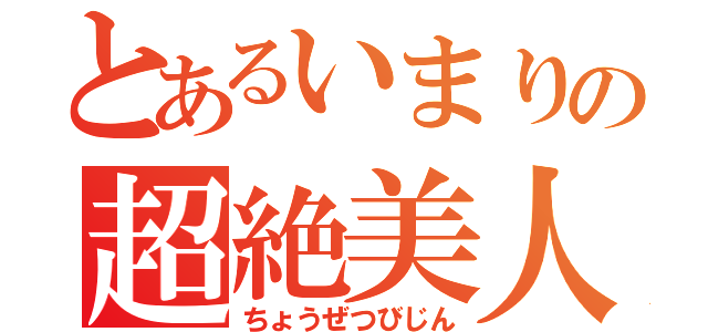 とあるいまりの超絶美人（ちょうぜつびじん）