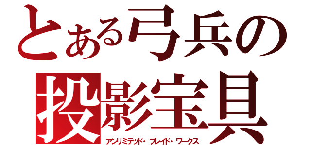 とある弓兵の投影宝具（アンリミテッド・ブレイド・ワークス）