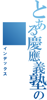 とある慶應義塾の（インデックス）