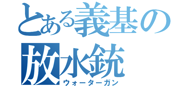 とある義基の放水銃（ウォーターガン）