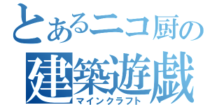 とあるニコ厨の建築遊戯（マインクラフト）