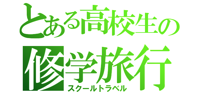 とある高校生の修学旅行（スクールトラベル）