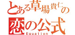 とある草場貴仁の恋の公式（Ｅｑｕａｔｉｏｎ）