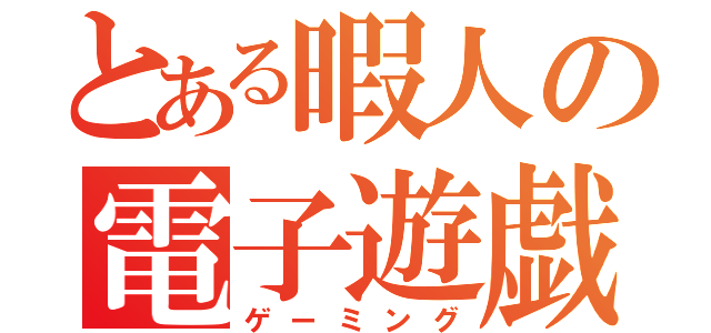 とある暇人の電子遊戯（ゲーミング）