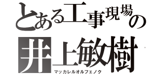 とある工事現場の井上敏樹（マッカレルオルフェノク）