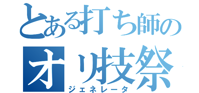 とある打ち師のオリ技祭り（ジェネレータ）