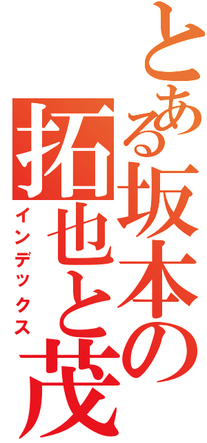 とある坂本の拓也と茂（インデックス）