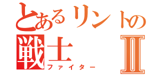 とあるリントの戦士Ⅱ（ファイター）