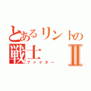 とあるリントの戦士Ⅱ（ファイター）