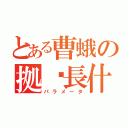 とある曹蛾の拠縠長什（パラメータ）