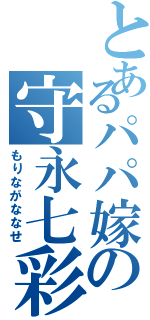 とあるパパ嫁の守永七彩（もりながななせ）