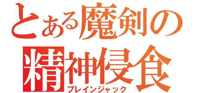 とある魔剣の精神侵食（ブレインジャック）