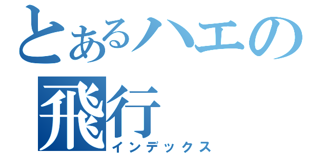 とあるハエの飛行（インデックス）