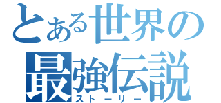 とある世界の最強伝説（ストーリー）