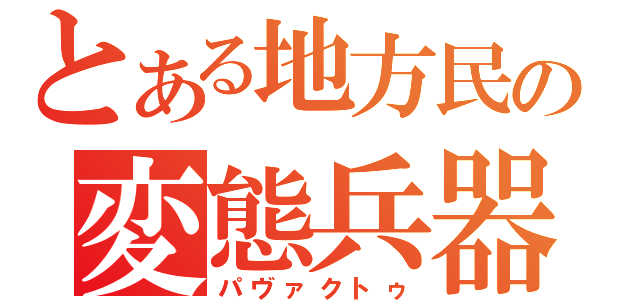 とある地方民の変態兵器（パヴァクトゥ）