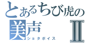 とあるちび虎の美声Ⅱ（ショタボイス）