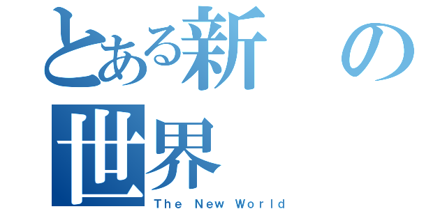 とある新の世界（Ｔｈｅ Ｎｅｗ Ｗｏｒｌｄ）