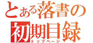 とある落書の初期目録（トップページ）