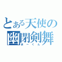 とある天使の幽閉剣舞（まーくん）