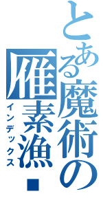 とある魔術の雁素漁笺（インデックス）