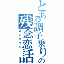 とある調子乗りの残念恋話（カンタクン）