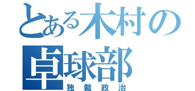 とある木村の卓球部（独裁政治）