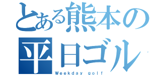 とある熊本の平日ゴルフ（Ｗｅｅｋｄａｙ ｇｏｌｆ）