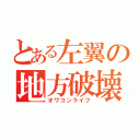 とある左翼の地方破壊（オワコンライフ）