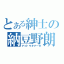 とある紳士の納豆野朗（ナットウキナーゼ）