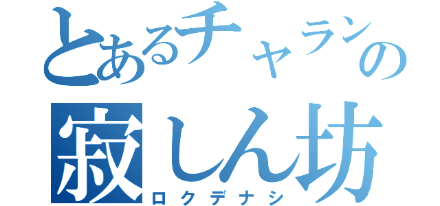 とあるチャランポランの寂しん坊（ロクデナシ）