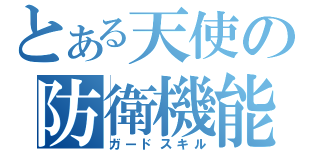 とある天使の防衛機能（ガードスキル）