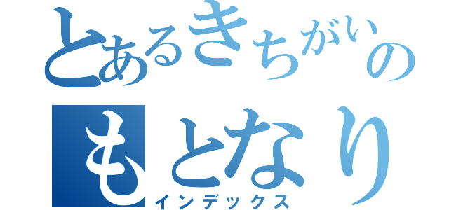 とあるきちがいのもとなり（インデックス）